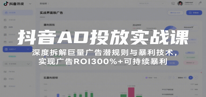 抖音AD投放实战课，深度拆解巨量广告潜规则与暴利技术，实现广告ROI300%+可持续暴利-创安网_汇聚全网热门项目资源