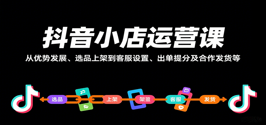 抖音小店运营课，从优势发展、选品上架到客服设置、出单提分及合作发货等-创安网_汇聚全网热门项目资源