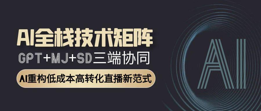 （15027期）AI全栈技术矩阵：GPT+MJ+SD三端协同，AI重构低成本高转化直播新范式-创安网_汇聚全网热门项目资源