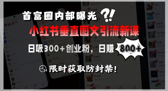 首富圈内部曝光小红书垂直图文引流新课，日吸300+创业粉，日入8张+，限时获取防封禁-创安网_汇聚全网热门项目资源