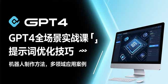 （15499期）GPT4全场景实战课：提示词优化技巧，机器人制作方法，多领域应用案例-创安网_汇聚全网热门项目资源