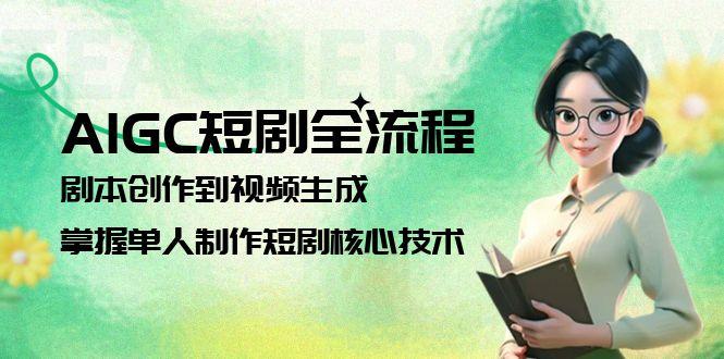 （15021期）AIGC短剧全流程：剧本创作到视频生成，掌握单人制作短剧核心技术-创安网_汇聚全网热门项目资源
