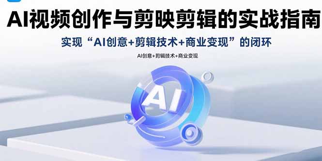 （15738期）AI视频创作与剪映剪辑的实战指南，实现AI创意+剪辑技术+商业变现的闭环-创安网_汇聚全网热门项目资源