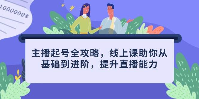 主播起号全攻略，线上课助你从基础到进阶，提升直播能力-创安网_汇聚全网热门项目资源