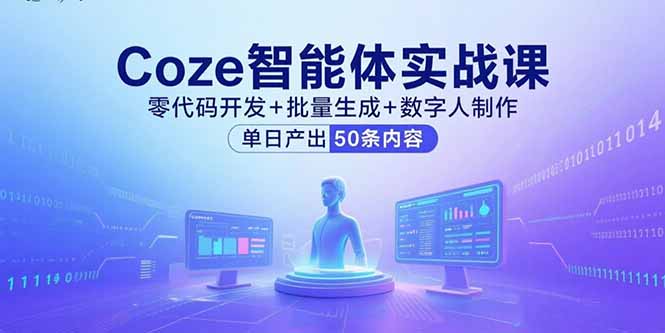 （15918期）Coze智能体实战课，零代码开发+批量生成+数字人制作，单日产出50条内容-创安网_汇聚全网热门项目资源