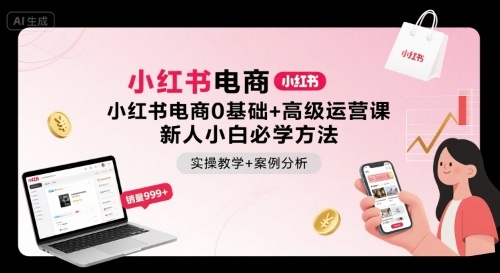 小红书电商0基础+高级运营课，新人小白必学方法，实操教学+案例分析-创安网_汇聚全网热门项目资源