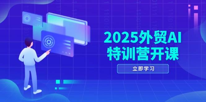 2025外贸AI特训营开课：涵盖品牌选品/AI建站/主动/被动获客/社媒开发/等等-创安网_汇聚全网热门项目资源