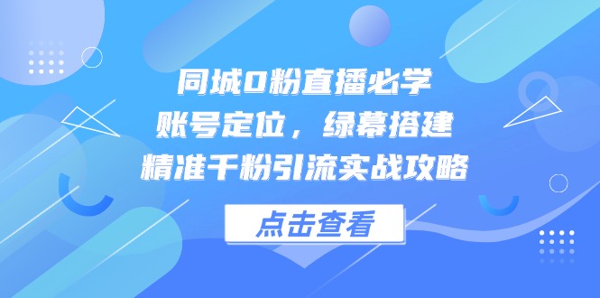 （14827期）同城0粉直播必学，账号定位，绿幕搭建，精准千粉引流实战攻略-创安网_汇聚全网热门项目资源