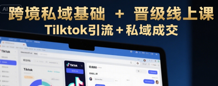 跨境私域基础+晋级线上课，Tilktok引流+私域成交-创安网_汇聚全网热门项目资源