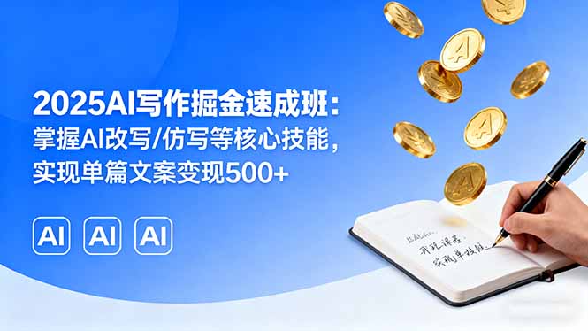 （16014期）2025AI写作掘金速成班：掌握AI改写/仿写等核心技能，实现单篇文案变现500+-创安网_汇聚全网热门项目资源