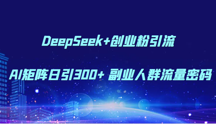 DeepSeek+创业粉引流 AI矩阵日引300+ 副业人群流量密码-创安网_汇聚全网热门项目资源