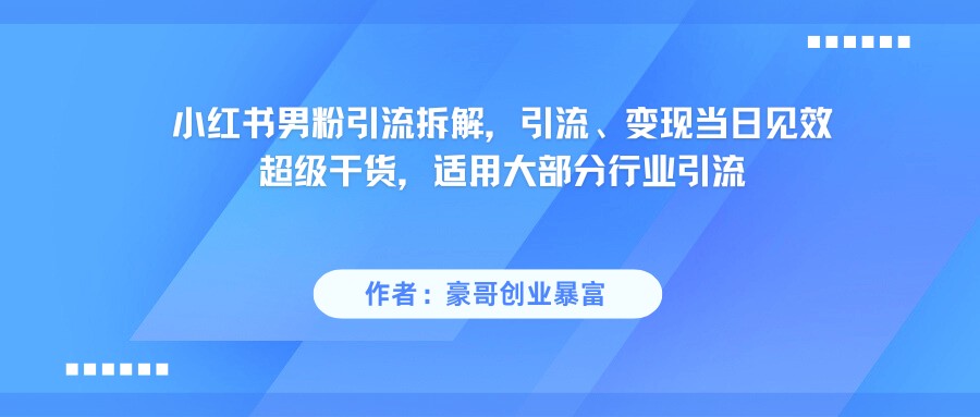 小红书男粉引流，超级干货，引流变现当日见效-创安网_汇聚全网热门项目资源