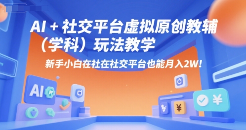 AI+小红书虚拟原创教辅（学科）玩法教学，新手小白在小红书也能月入2W-创安网_汇聚全网热门项目资源