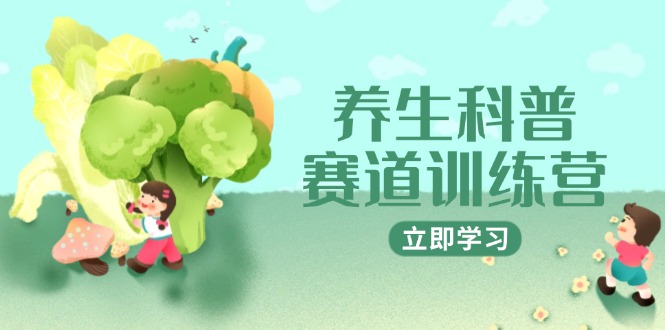 （14834期）养生科普赛道训练营，AI矩阵+爆款标题+插画教学，2月3万粉接广1800/条-创安网_汇聚全网热门项目资源