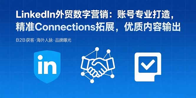 （15773期）LinkedIn外贸数字营销：账号专业打造，精准Connections拓展，优质内容输出-创安网_汇聚全网热门项目资源