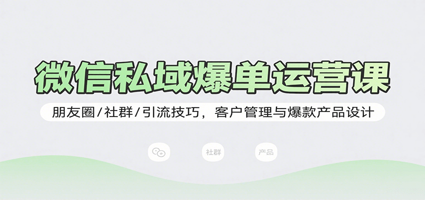 微信私域爆单运营课：朋友圈/社群/引流技巧，客户管理与爆款产品设计-创安网_汇聚全网热门项目资源