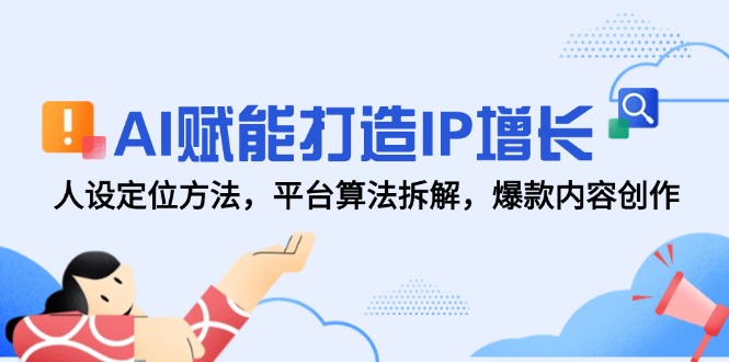 （14911期）AI赋能打造IP增长，人设定位方法，平台算法拆解，爆款内容创作-创安网_汇聚全网热门项目资源