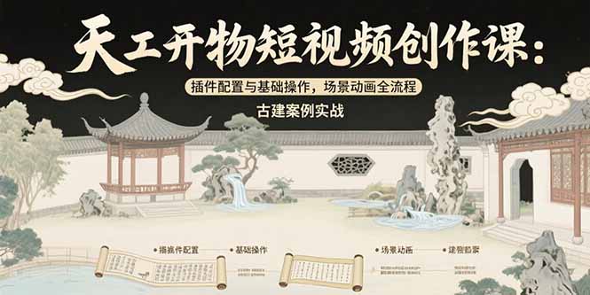 （15418期）天工开物短视频创作课：插件配置与基础操作，场景动画全流程 古建案例实战-创安网_汇聚全网热门项目资源