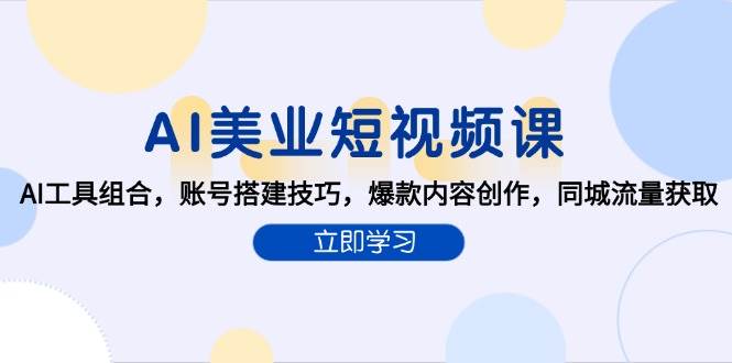 AI美业短视频课，AI工具组合，账号搭建技巧，爆款内容创作，同城流量获取-创安网_汇聚全网热门项目资源