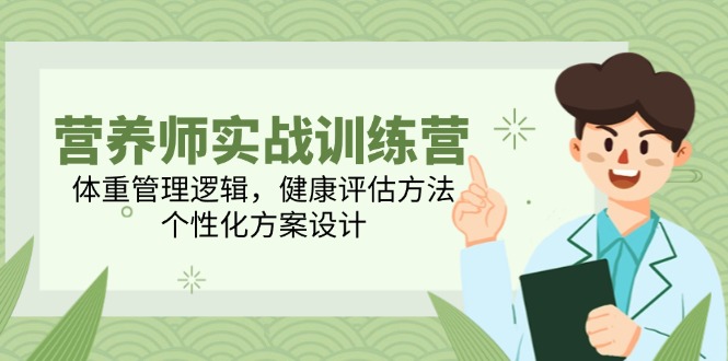 （14908期）营养师实战训练营，体重管理逻辑，健康评估方法，个性化方案设计-创安网_汇聚全网热门项目资源