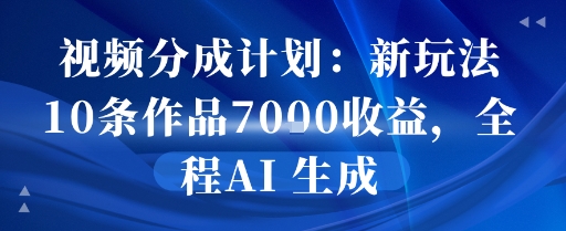 视频分成计划：新玩法10条作品7k收益，全程AI 生成-创安网_汇聚全网热门项目资源