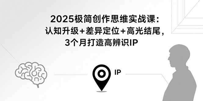 （15928期）2025极简创作思维实战课：认知升级+差异定位+高光结尾，3个月打造高辨识IP-创安网_汇聚全网热门项目资源