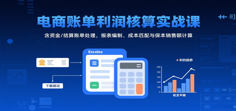 电商账单利润核算实战课:含资金/结算账单处理,报表编制、成本匹配与保本销售额计算-中创网,冒泡网,福缘网创业项目大全-创安网