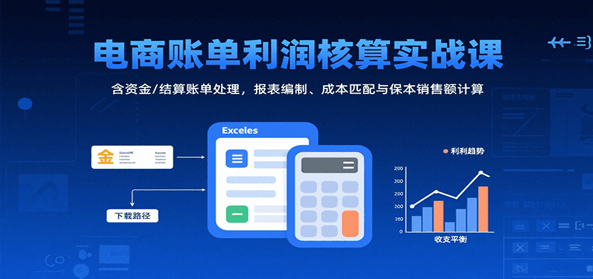 电商账单利润核算实战课：含资金/结算账单处理，报表编制、成本匹配与保本销售额计算-创安网_汇聚全网热门项目资源