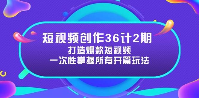 短视频创作36计2期：打造爆款短视频所需的各类开篇技巧，提升视频吸引力-创安网_汇聚全网热门项目资源