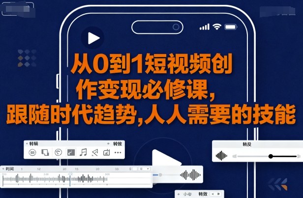 从0到1短视频创作变现必修课，跟随时代趋势，人人需要的技能-创安网_汇聚全网热门项目资源