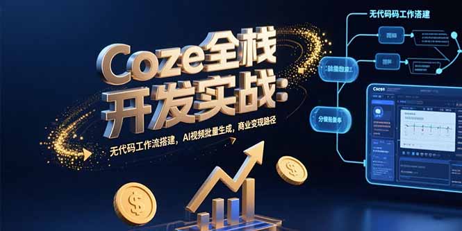 （15507期）Coze全栈开发实战：无代码工作流搭建，AI视频批量生成，商业变现路径-创安网_汇聚全网热门项目资源