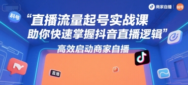 直播流量起号实战课，助你快速掌握抖音直播逻辑，高效启动商家自播-创安网_汇聚全网热门项目资源