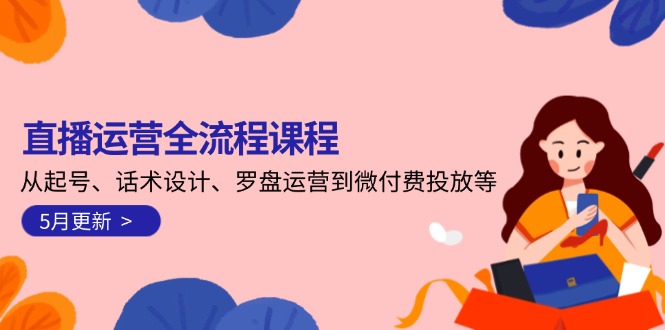 （14882期）直播运营全流程课程-5月更新：从起号、话术设计、罗盘运营到微付费投放等-创安网_汇聚全网热门项目资源