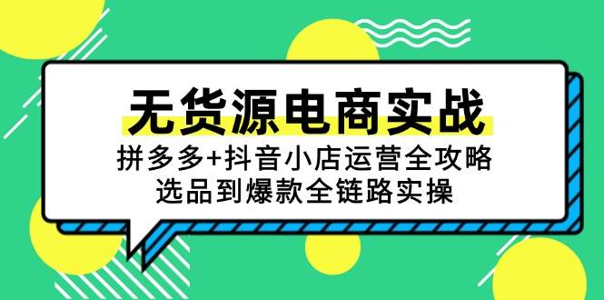 无货源电商实战：拼多多+抖音小店运营全攻略，选品到爆款全链路实操-创安网_汇聚全网热门项目资源