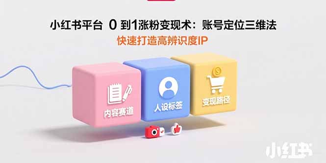 （15656期）小红书平台0到1涨粉变现术：账号定位三维法，快速打造高辨识度IP-创安网_汇聚全网热门项目资源