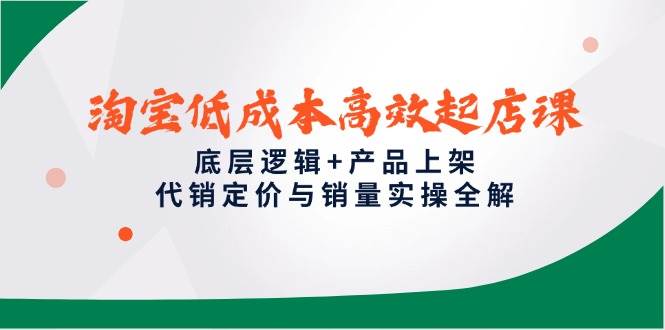 淘宝低成本高效起店课，底层逻辑+产品上架，代销定价与销量实操全解-创安网_汇聚全网热门项目资源