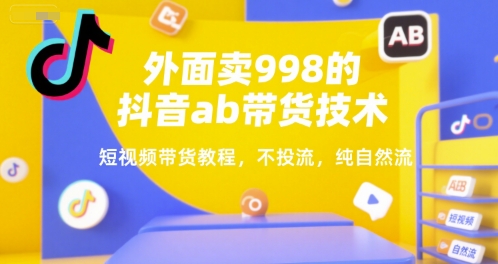 外面卖998的抖音ab带货技术，短视频带货教程，不投流，纯自然流-创安网_汇聚全网热门项目资源