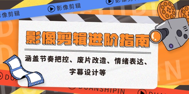 （14941期）影像剪辑进阶指南，涵盖节奏把控、废片改造、情绪表达、字幕设计等-创安网_汇聚全网热门项目资源