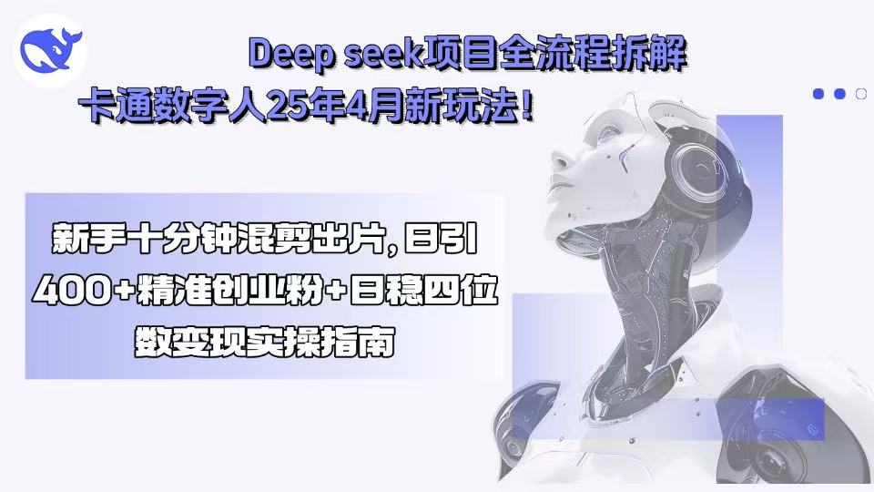 （15704期）Deep seek项目全流程拆解+卡通数字人25年4月新玩法！新手十分钟混剪出…-创安网_汇聚全网热门项目资源