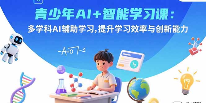 （15931期）青少年AI+智能学习课：多学科AI辅助学习，提升学习效率与创新能力-创安网_汇聚全网热门项目资源