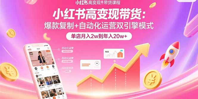 （15720期）小红书高变现带货：爆款复制+自动化运营双引擎模式  单店月入2w到年入20w+-创安网_汇聚全网热门项目资源
