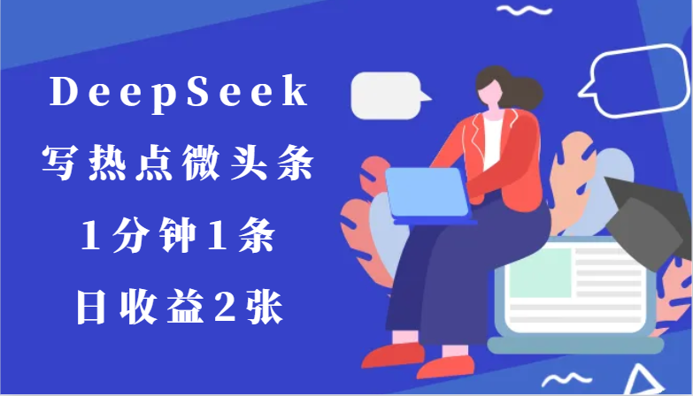 用DeepSeek写热点微头条，1分钟1条，日收益2张-创安网_汇聚全网热门项目资源
