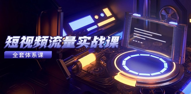 （14937期）短视频流量实战课，从平台选择到内容变现，爆款公式与投放技巧-创安网_汇聚全网热门项目资源