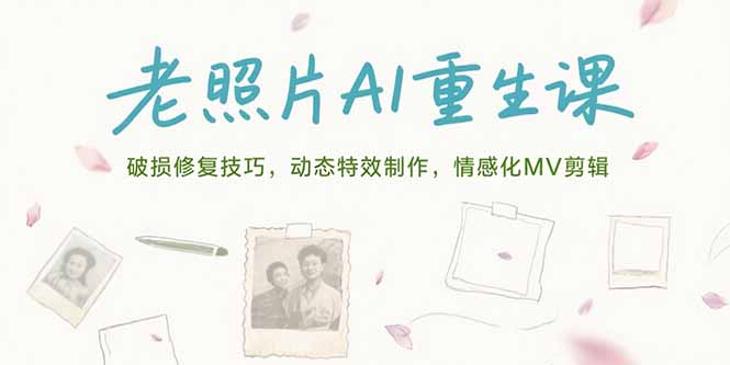 （15367期）老照片AI重生课，破损修复技巧，动态特效制作，情感化MV剪辑-创安网_汇聚全网热门项目资源