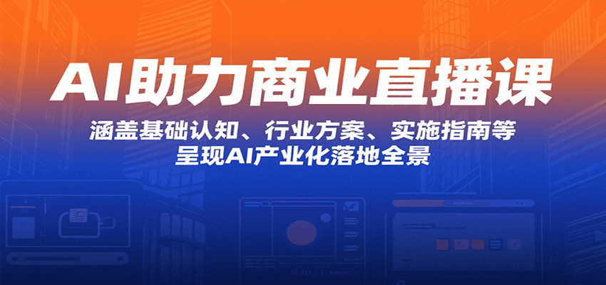 AI助力商业直播课：涵盖基础认知、行业方案、实施指南等，呈现AI产业化落地全景-创安网_汇聚全网热门项目资源