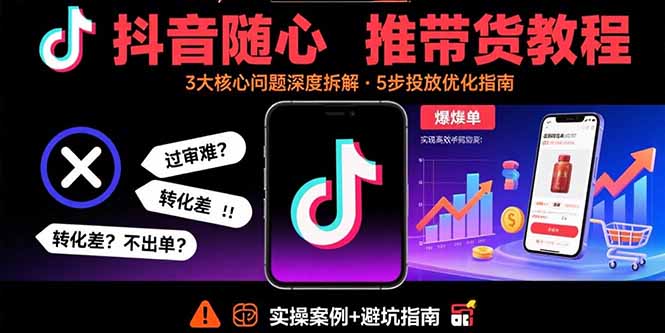 （15870期）抖音随心推带货教程：拆解过审难/转化差/不出单 等常见问题 实现高效带货-创安网_汇聚全网热门项目资源