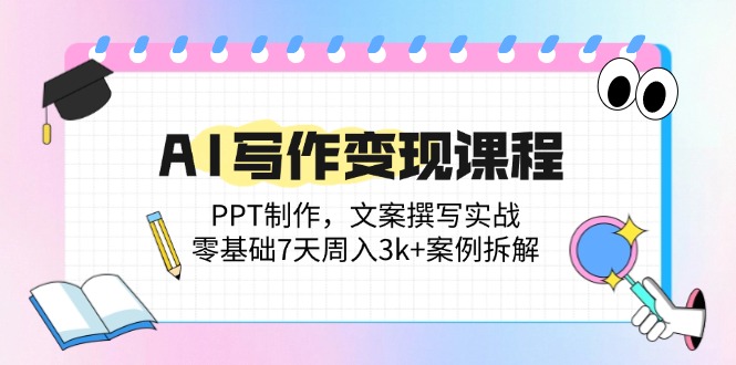 （14769期）AI写作变现课程：PPT制作，文案撰写实战，零基础7天周入3k+案例拆解-创安网_汇聚全网热门项目资源