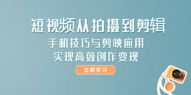 （14867期）短视频从拍摄到剪辑，手机技巧与剪映应用，实现高效创作变现-创安网_汇聚全网热门项目资源
