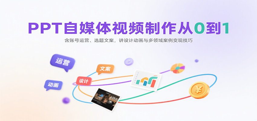PPT自媒体视频制作从0到1：含账号运营、选题文案，讲设计动画与多领域案例变现技巧-创安网_汇聚全网热门项目资源