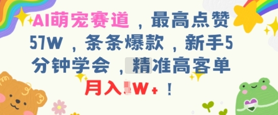 AI萌宠赛道，最高点赞57W，条条爆款，新手5分钟学会，精准高客单，月入1W+-创安网_汇聚全网热门项目资源